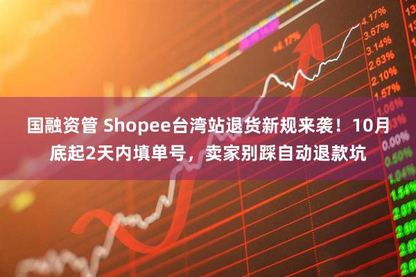 国融资管 Shopee台湾站退货新规来袭！10月底起2天内填单号，卖家别踩自动退款坑