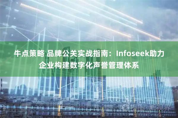 牛点策略 品牌公关实战指南：Infoseek助力企业构建数字化声誉管理体系