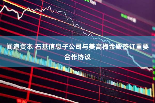闻道资本 石基信息子公司与美高梅金殿签订重要合作协议