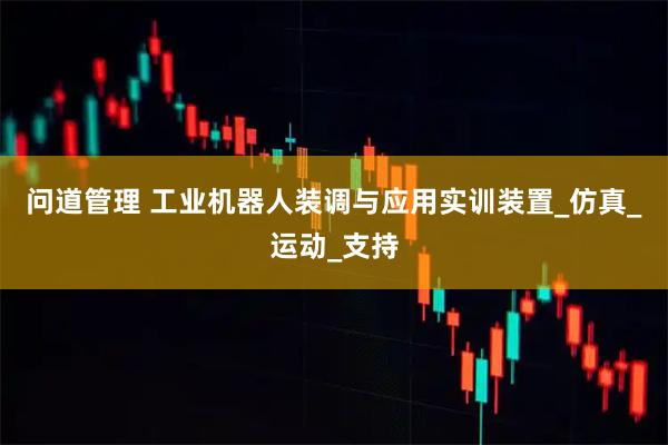 问道管理 工业机器人装调与应用实训装置_仿真_运动_支持