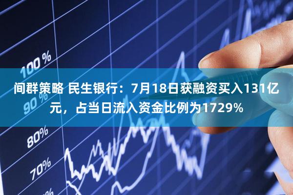 间群策略 民生银行：7月18日获融资买入131亿元，占当日流入资金比例为1729%