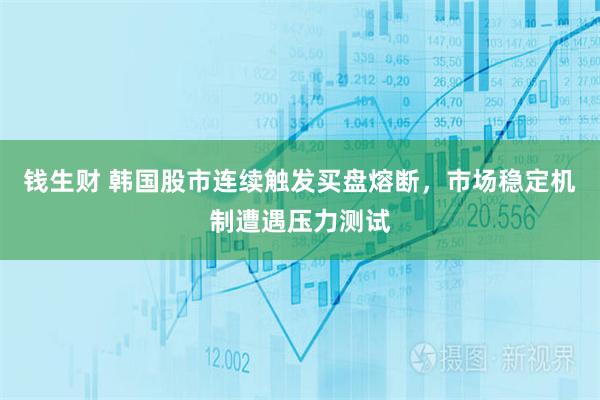 钱生财 韩国股市连续触发买盘熔断，市场稳定机制遭遇压力测试