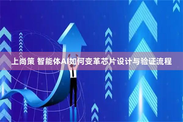 上尚策 智能体AI如何变革芯片设计与验证流程