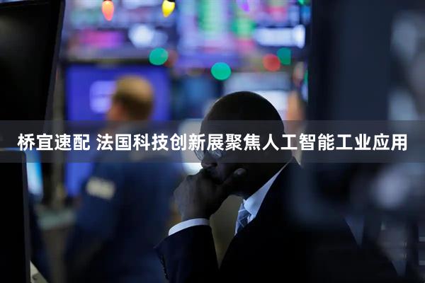 桥宜速配 法国科技创新展聚焦人工智能工业应用